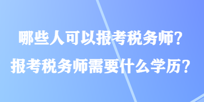 哪些人可以報考稅務師？報考稅務師需要什么學歷？