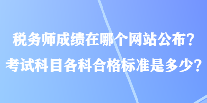 稅務(wù)師成績(jī)?cè)谀膫€(gè)網(wǎng)站公布？考試科目各科合格標(biāo)準(zhǔn)是多少？