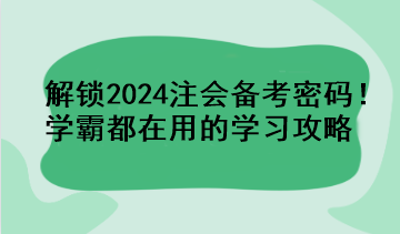 解鎖2024注會備考密碼！學霸都在用的學習攻略