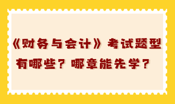 稅務(wù)師《財務(wù)與會計》考試題型有哪些？哪章能先學(xué)？