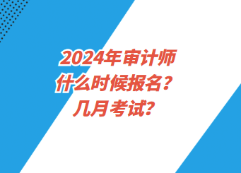 2024年審計(jì)師什么時(shí)候報(bào)名？幾月考試？