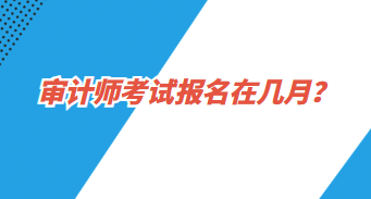 審計(jì)師報(bào)名在幾月？