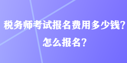 稅務(wù)師考試報(bào)名費(fèi)用多少錢？怎么報(bào)名？