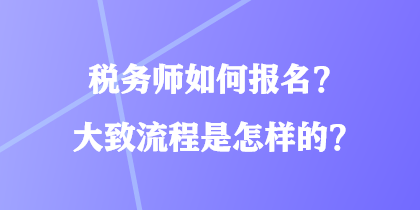 稅務(wù)師如何報(bào)名？大致流程是怎樣的？