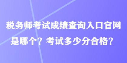 稅務(wù)師考試成績(jī)查詢?nèi)肟诠倬W(wǎng)是哪個(gè)？考試多少分合格？