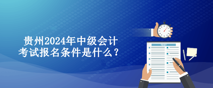 貴州2024年中級會計考試報名條件是什么？