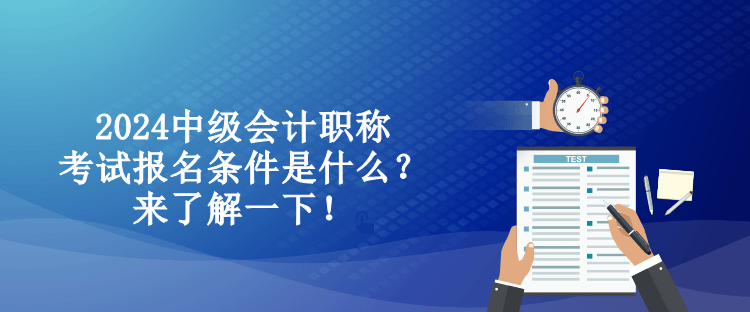 2024中級(jí)會(huì)計(jì)職稱(chēng)考試報(bào)名條件是什么？來(lái)了解一下！