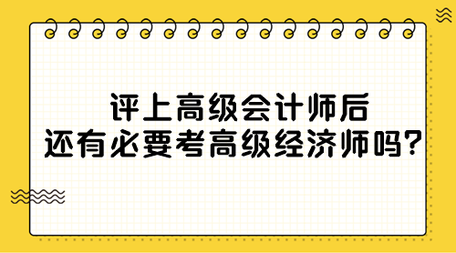 評(píng)上高級(jí)會(huì)計(jì)師后還有必要考高級(jí)經(jīng)濟(jì)師嗎？