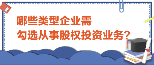 哪些類型企業(yè)需勾選從事股權(quán)投資業(yè)務(wù)？