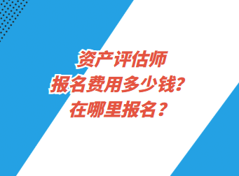 資產(chǎn)評估師報名費用多少錢？在哪里報名？