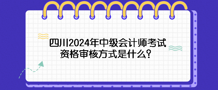 四川2024年中級(jí)會(huì)計(jì)師考試資格審核方式是什么？