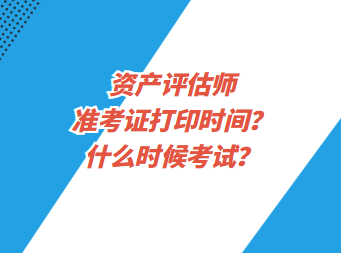 資產(chǎn)評(píng)估師準(zhǔn)考證打印時(shí)間？什么時(shí)候考試？