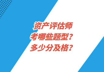 資產(chǎn)評(píng)估師考哪些題型？多少分及格？