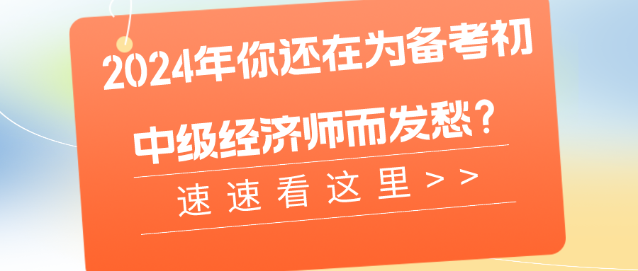 2024年你還在為備考初中級經(jīng)濟師而發(fā)愁？速速看這里>>