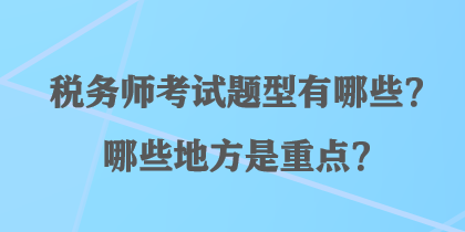 稅務(wù)師考試題型有哪些？哪些地方是重點(diǎn)？