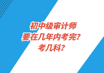 初中級審計師要在幾年內考完？考幾科？