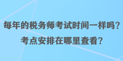 每年的稅務(wù)師考試時(shí)間一樣嗎？考點(diǎn)安排在哪里查看？