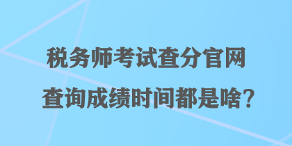 稅務(wù)師考試查分官網(wǎng)查詢成績(jī)時(shí)間都是啥？