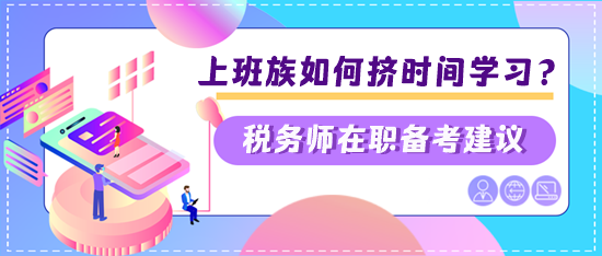 稅務(wù)師上班族如何擠時(shí)間學(xué)習(xí)？?jī)蓚€(gè)建議快看看是否適合你