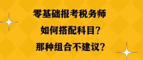 零基礎(chǔ)報(bào)考稅務(wù)師如何搭配科目？那種組合不建議？