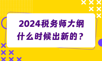 2024稅務(wù)師大綱什么時候出新的？