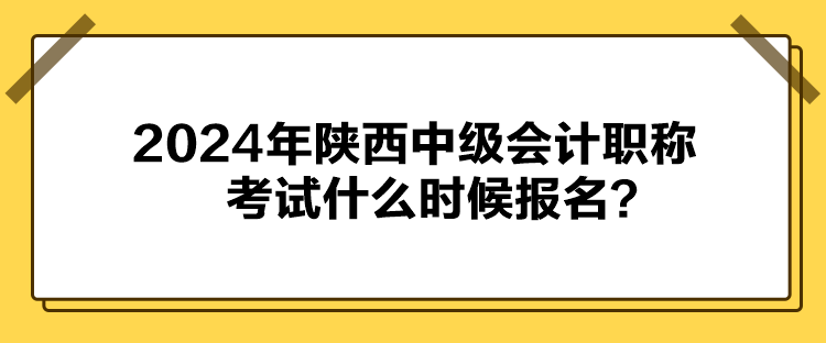 2024年陜西中級(jí)會(huì)計(jì)職稱考試什么時(shí)候報(bào)名？