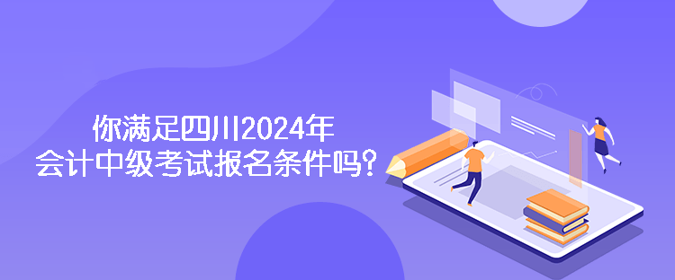 你滿足四川2024年會計中級考試報名條件嗎？