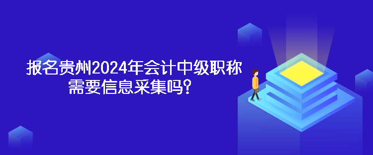 報(bào)名貴州2024年會計(jì)中級職稱需要信息采集嗎？