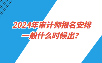 2024年審計(jì)師報(bào)名安排一般什么時(shí)候出？