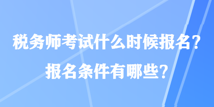 稅務師考試什么時候報名？報名條件有哪些？