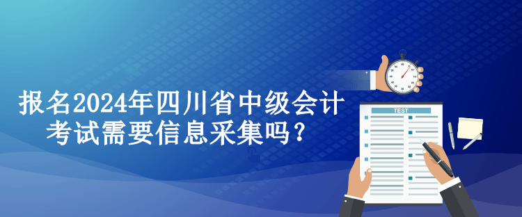 報(bào)名2024年四川省中級會(huì)計(jì)考試需要信息采集嗎？