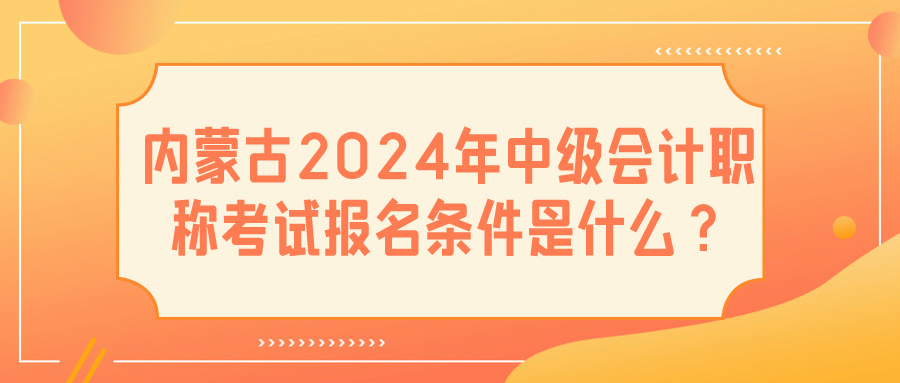 內(nèi)蒙古2024中級(jí)會(huì)計(jì)報(bào)名條件