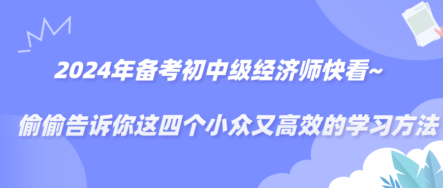 2024備考年初中級(jí)經(jīng)濟(jì)師快看~偷偷告訴你這四個(gè)小眾又高效的學(xué)習(xí)方法