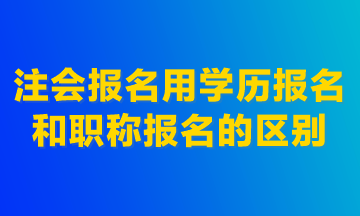 注會(huì)報(bào)名用學(xué)歷報(bào)名和職稱報(bào)名的區(qū)別！建議首選學(xué)歷報(bào)名！