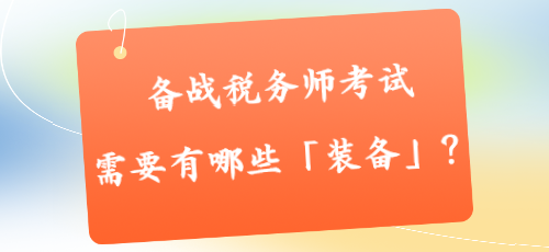 備戰(zhàn)稅務(wù)師考試需要有哪些「裝備」？