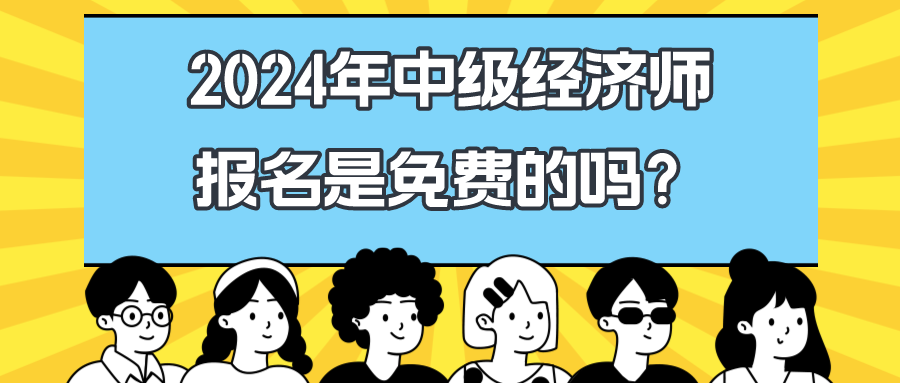 2024年中級(jí)經(jīng)濟(jì)師報(bào)名是免費(fèi)的嗎？