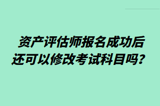 資產(chǎn)評(píng)估師報(bào)名成功后還可以修改考試科目嗎？