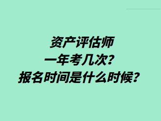 資產(chǎn)評(píng)估師一年考幾次？報(bào)名時(shí)間是什么時(shí)候？