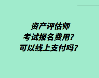 資產(chǎn)評估師考試報(bào)名費(fèi)用？可以線上支付嗎？