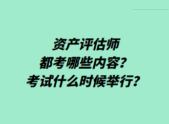 資產(chǎn)評估師都考哪些內(nèi)容？考試什么時候舉行？