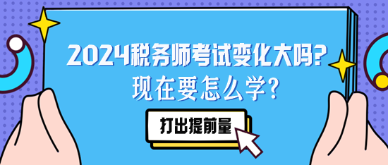 2024稅務(wù)師考試變化大嗎？現(xiàn)在要怎么學(xué)？要聽去年的課么？