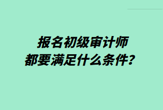 報名初級審計師都要滿足什么條件？