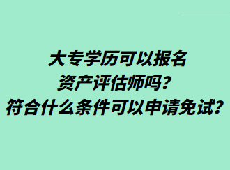 大專學(xué)歷可以報名資產(chǎn)評估師嗎？符合什么條件可以申請免試？