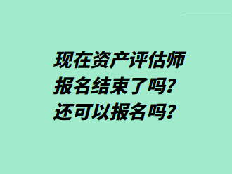 現(xiàn)在資產(chǎn)評估師報名結(jié)束了嗎？還可以報名嗎？