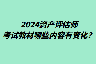 2024資產(chǎn)評估師考試教材哪些內(nèi)容有變化？