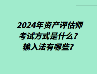 2024年資產(chǎn)評估師考試方式是什么？輸入法有哪些？