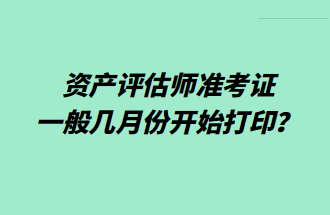 資產(chǎn)評估師準考證一般幾月份開始打印？