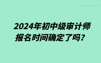 2024年初中級審計師報名時間確定了嗎？