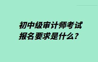 初中級(jí)審計(jì)師考試報(bào)名要求是什么？