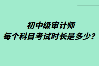 初中級(jí)審計(jì)師每個(gè)科目考試時(shí)長(zhǎng)是多少？